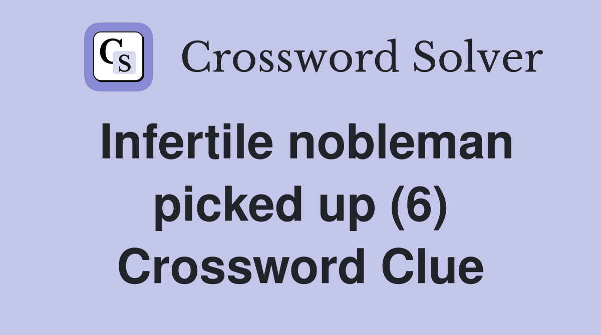 Infertile nobleman picked up (6) Crossword Clue