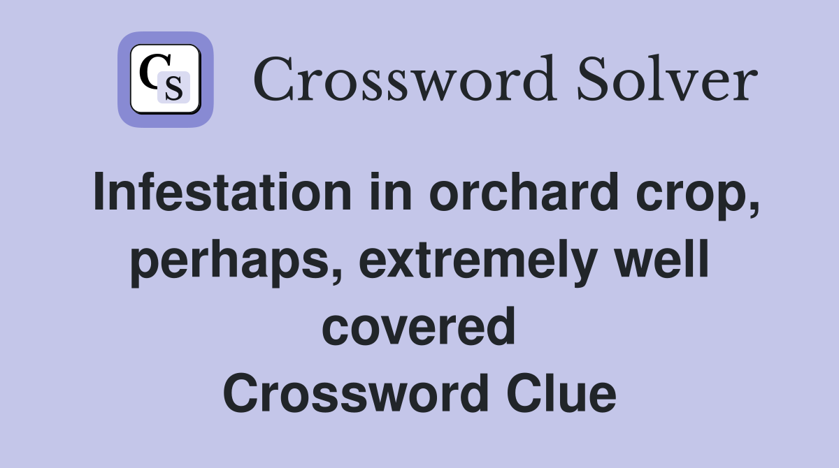 Infestation in orchard crop, perhaps, extremely well covered Crossword Clue
