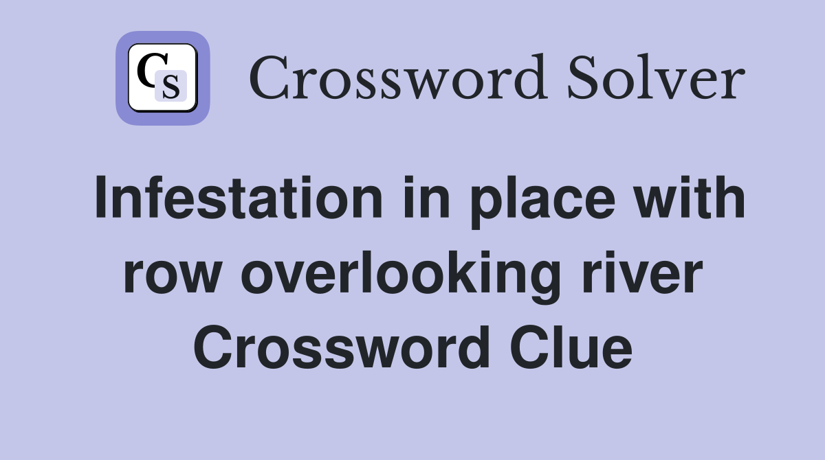 Infestation in place with row overlooking river Crossword Clue