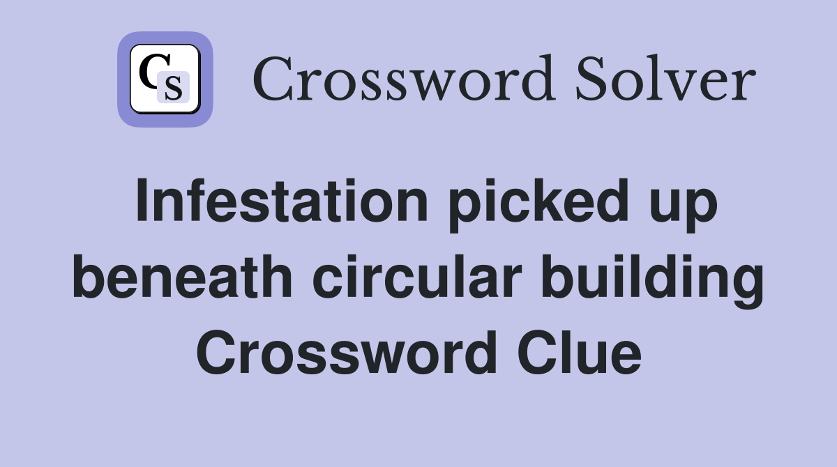 Infestation picked up beneath circular building Crossword Clue