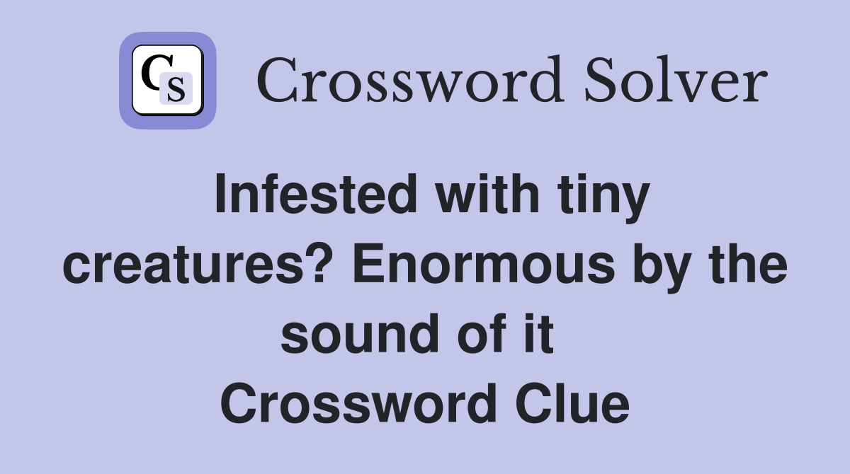 Infested with tiny creatures? Enormous by the sound of it  Crossword Clue