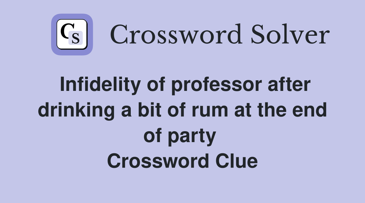 Infidelity of professor after drinking a bit of rum at the end of party  Crossword Clue