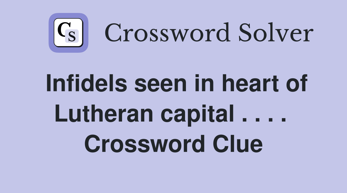 Infidels seen in heart of Lutheran capital . . . .  Crossword Clue