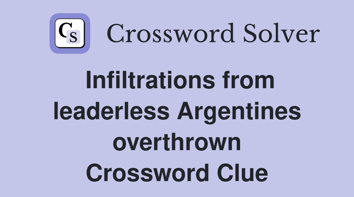 Infiltrations from leaderless Argentines overthrown Crossword Clue