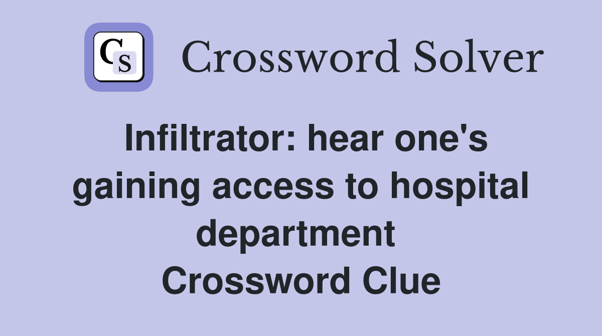 Infiltrator: hear one's gaining access to hospital department  Crossword Clue
