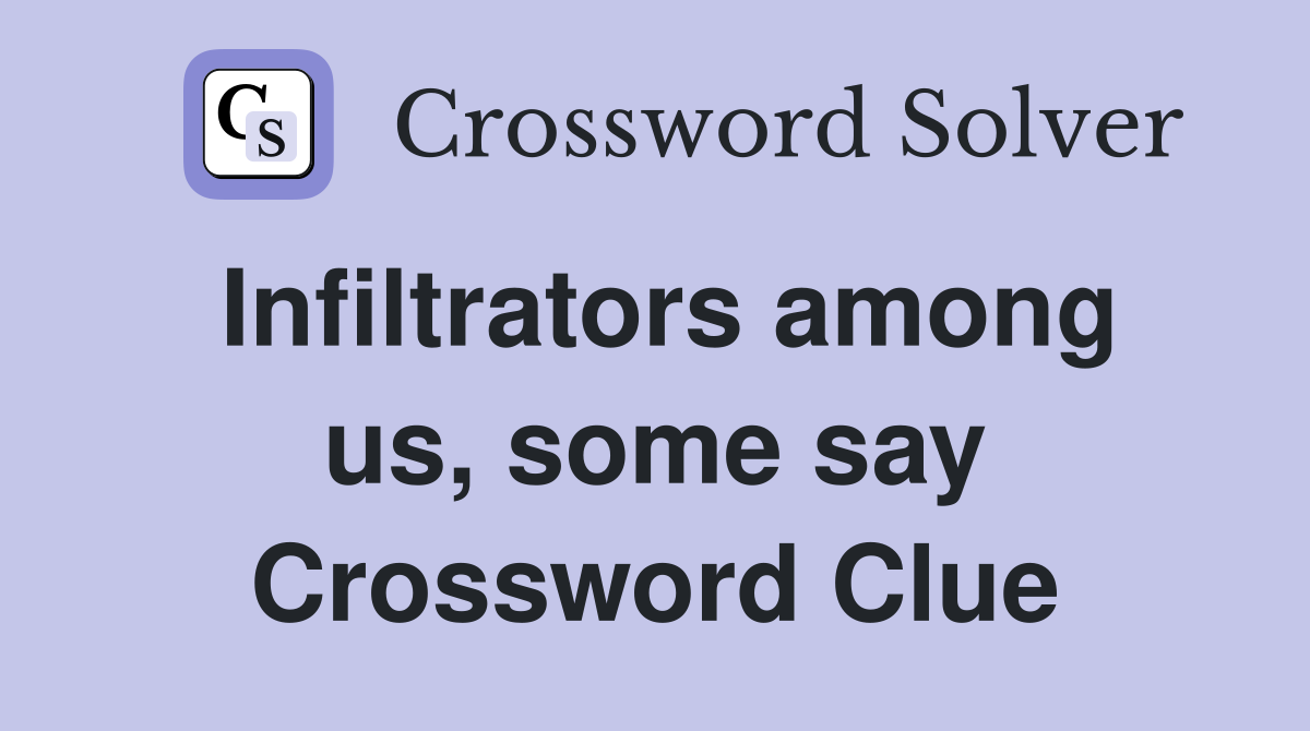 Infiltrators among us, some say Crossword Clue