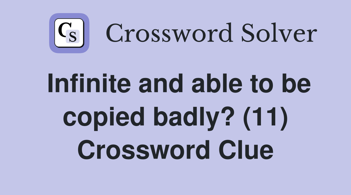 Infinite and able to be copied badly? (11) Crossword Clue