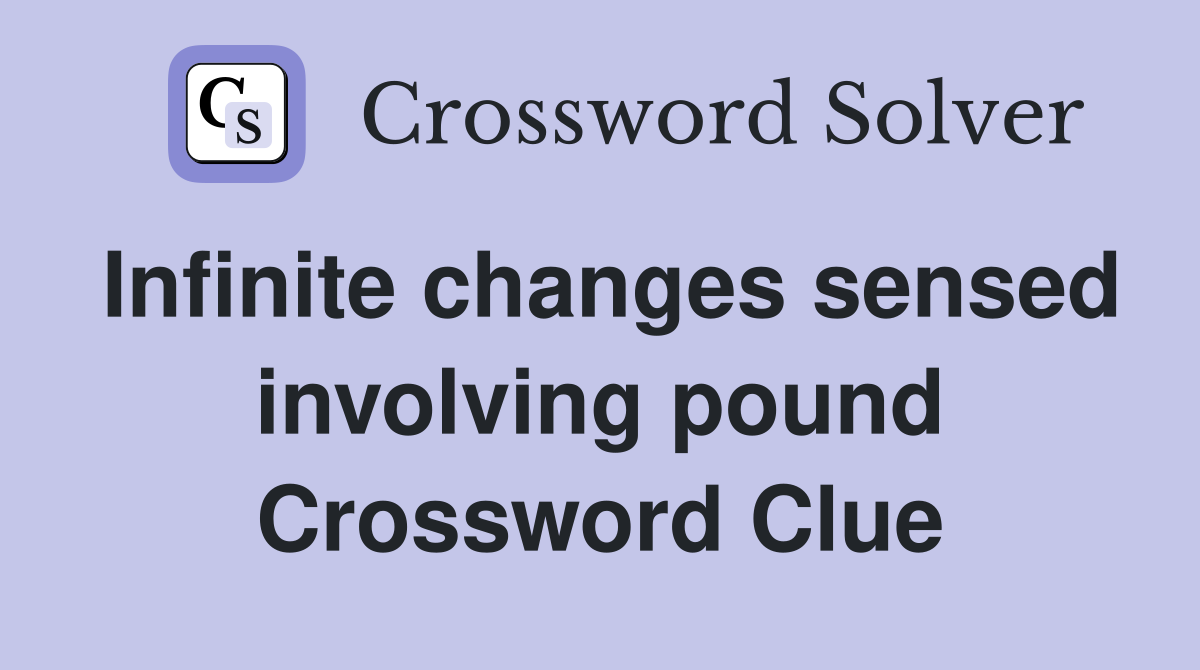 Infinite changes sensed involving pound Crossword Clue