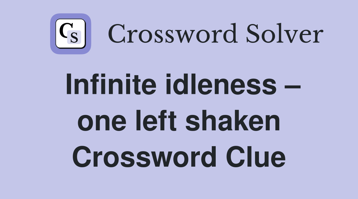 Infinite idleness – one left shaken Crossword Clue