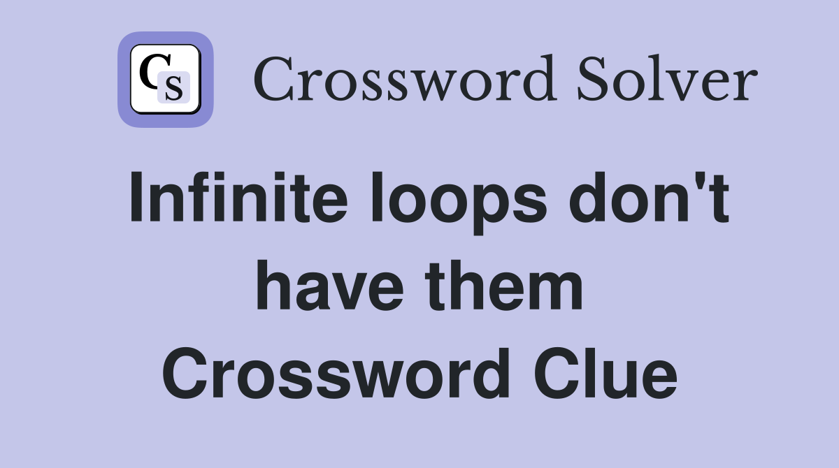 Infinite loops don't have them Crossword Clue