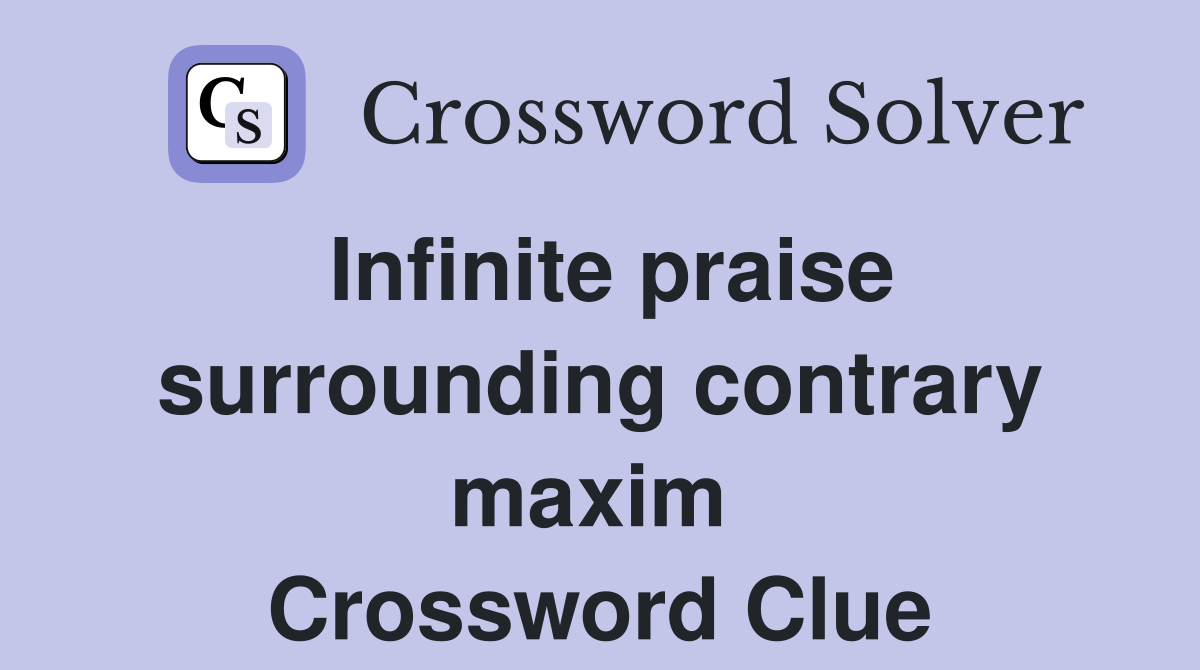 Infinite praise surrounding contrary maxim  Crossword Clue