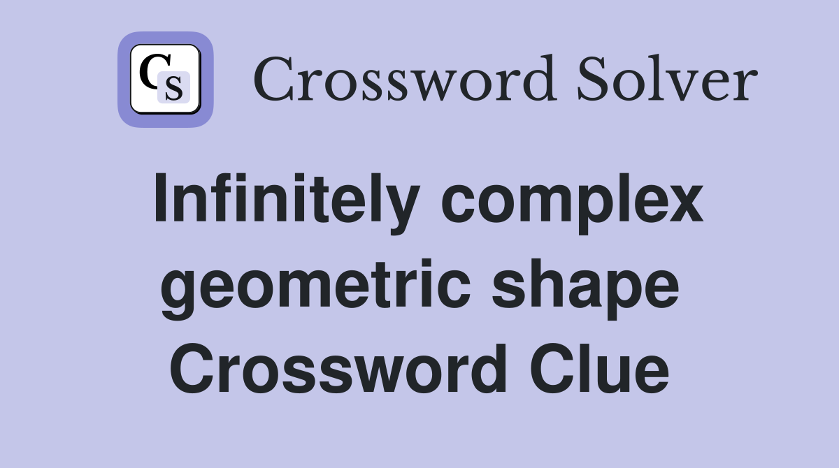 Infinitely complex geometric shape Crossword Clue