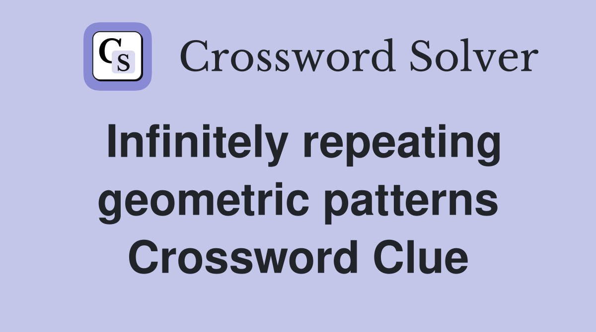 Infinitely repeating geometric patterns Crossword Clue