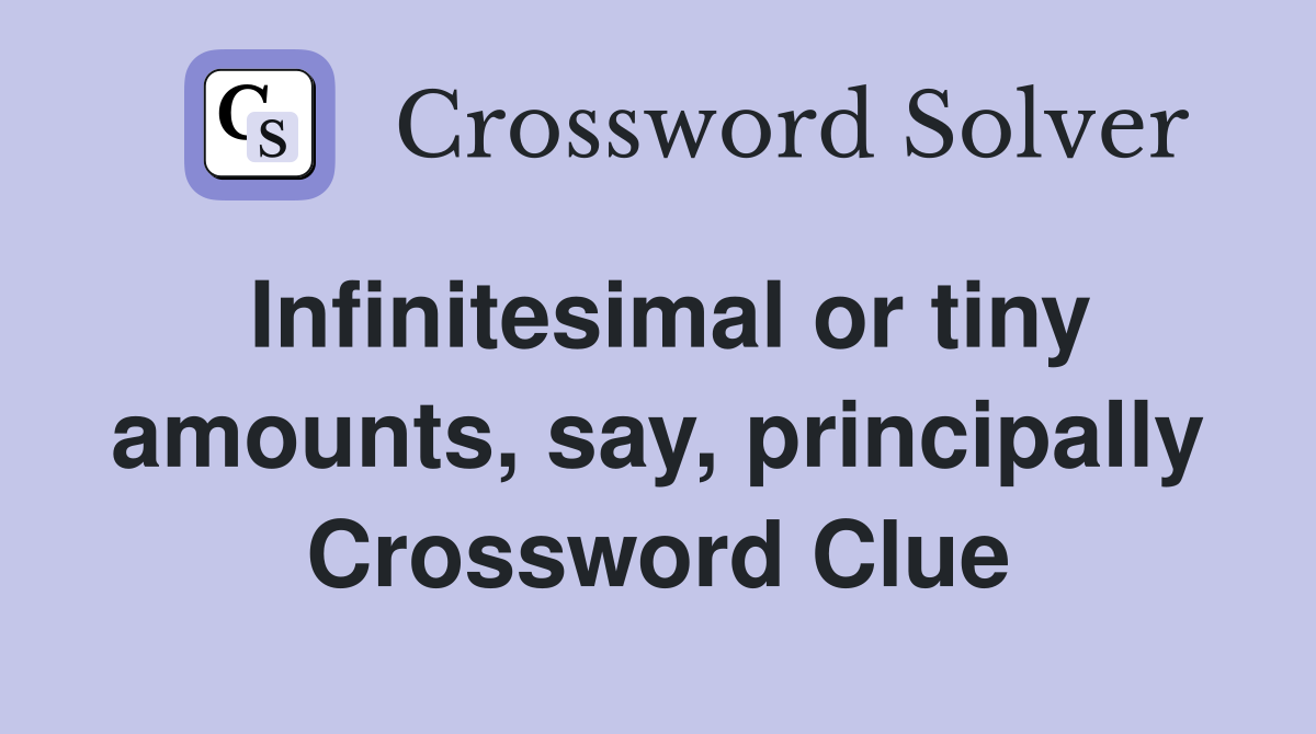 Infinitesimal or tiny amounts, say, principally Crossword Clue