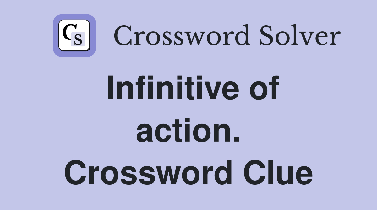 Infinitive of action. Crossword Clue