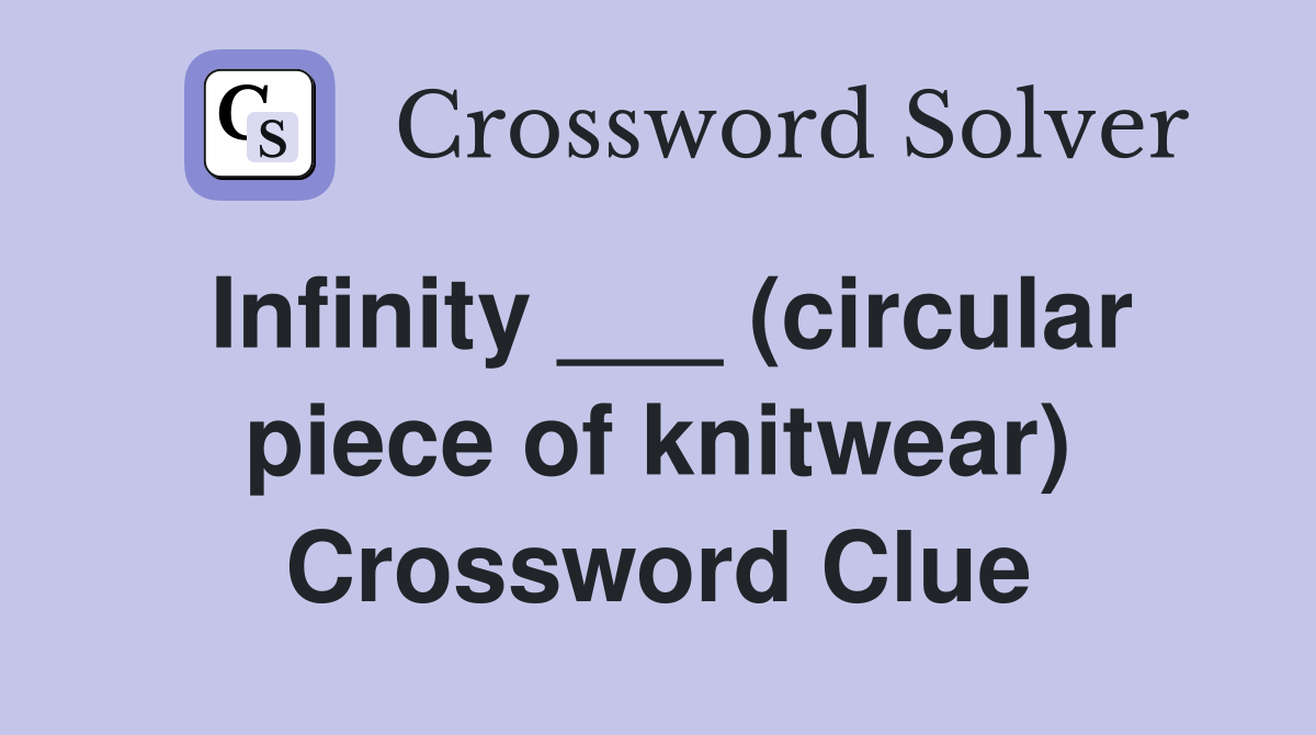 Infinity ___ (circular piece of knitwear) Crossword Clue