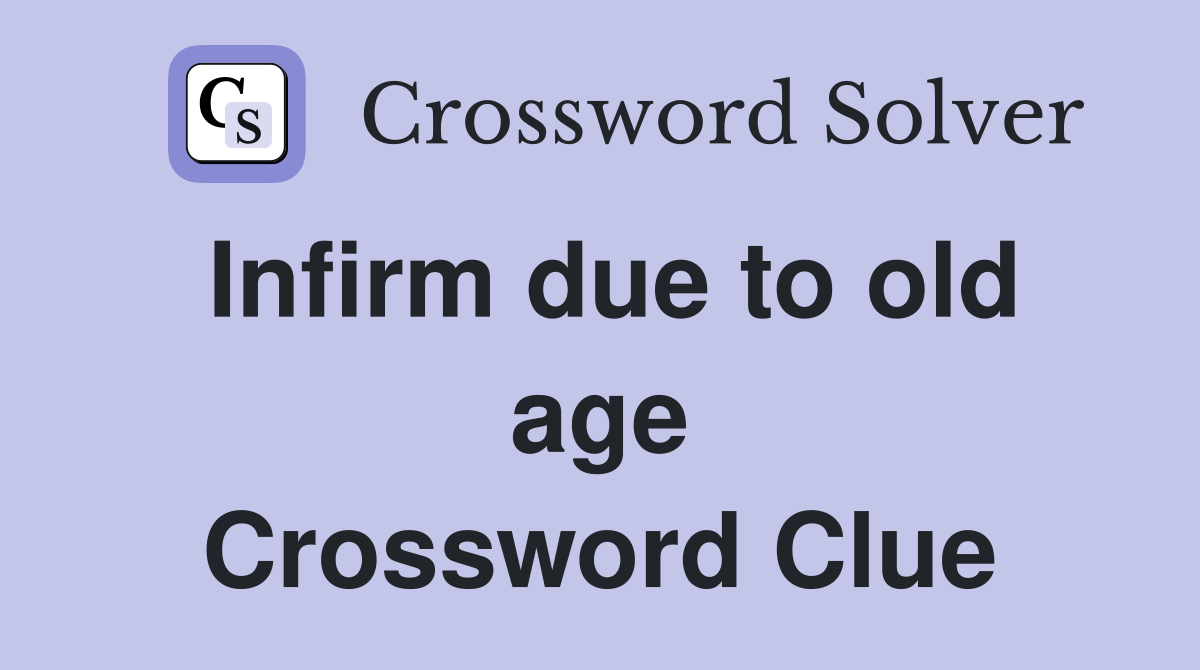 Infirm due to old age Crossword Clue