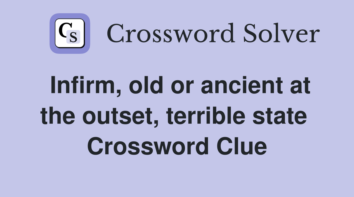 Infirm, old or ancient at the outset, terrible state  Crossword Clue