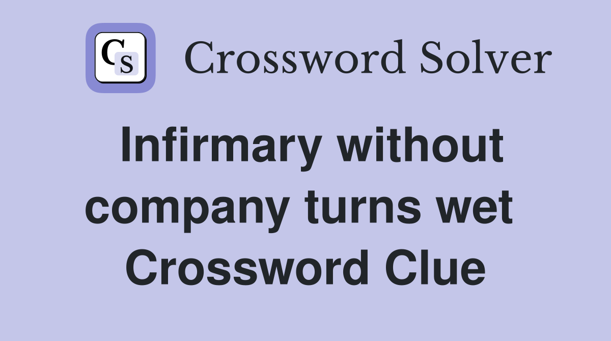 Infirmary without company turns wet  Crossword Clue