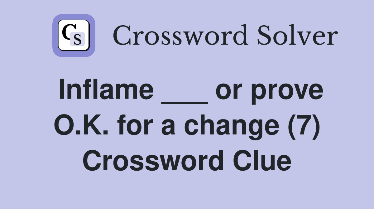 Inflame ___ or prove O.K. for a change (7) Crossword Clue