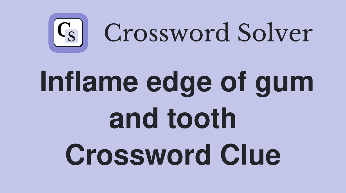 Inflame edge of gum and tooth Crossword Clue