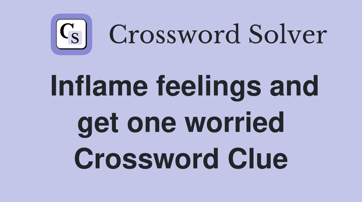 Inflame feelings and get one worried Crossword Clue