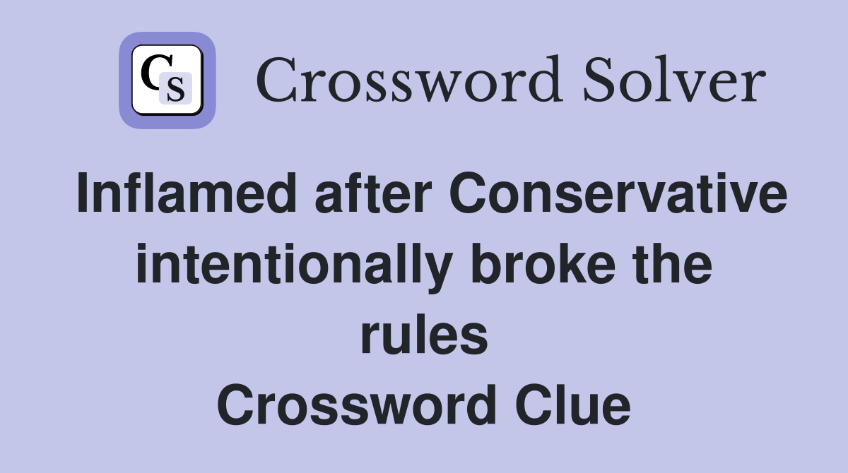 Inflamed after Conservative intentionally broke the rules Crossword Clue