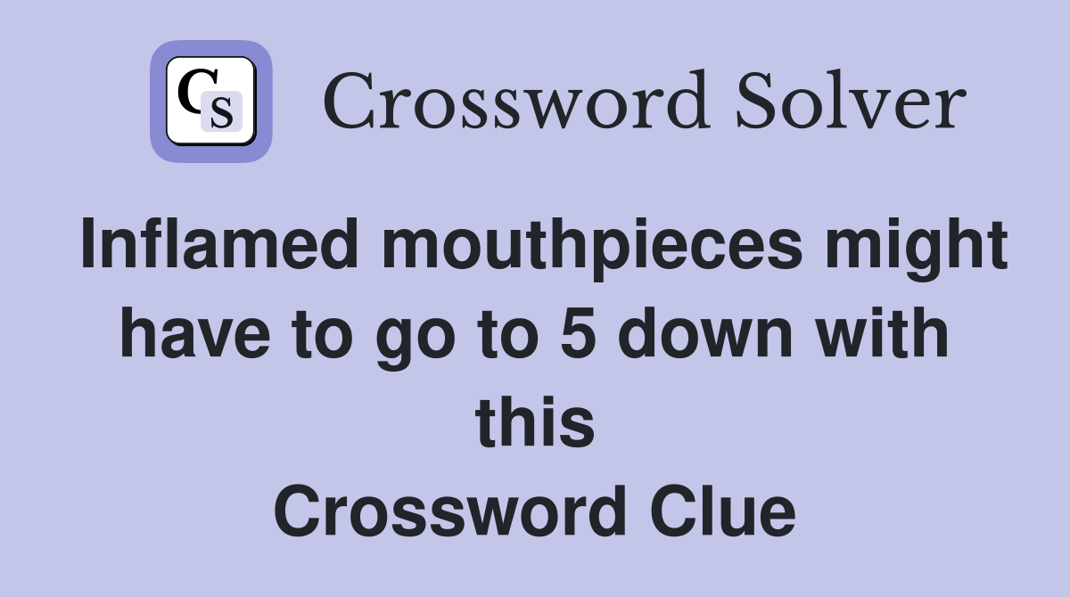 Inflamed mouthpieces might have to go to 5 down with this Crossword Clue