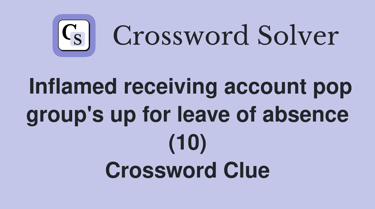 Inflamed receiving account pop group's up for leave of absence (10) Crossword Clue