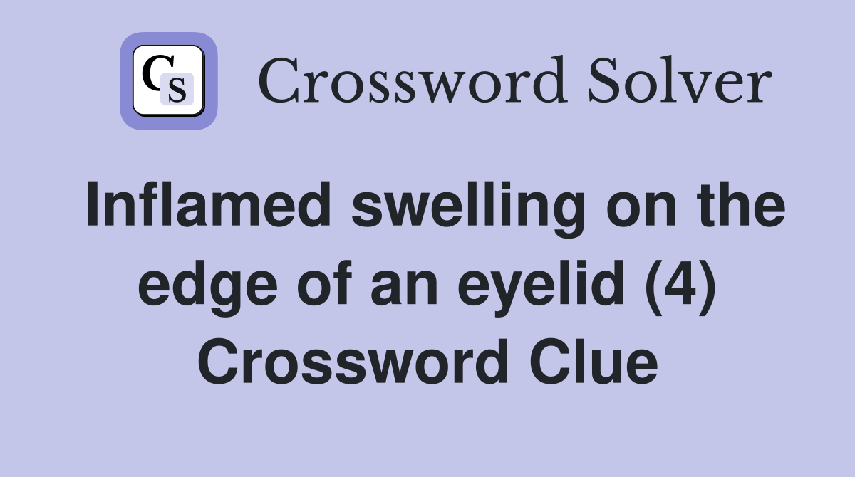 Inflamed swelling on the edge of an eyelid (4) Crossword Clue