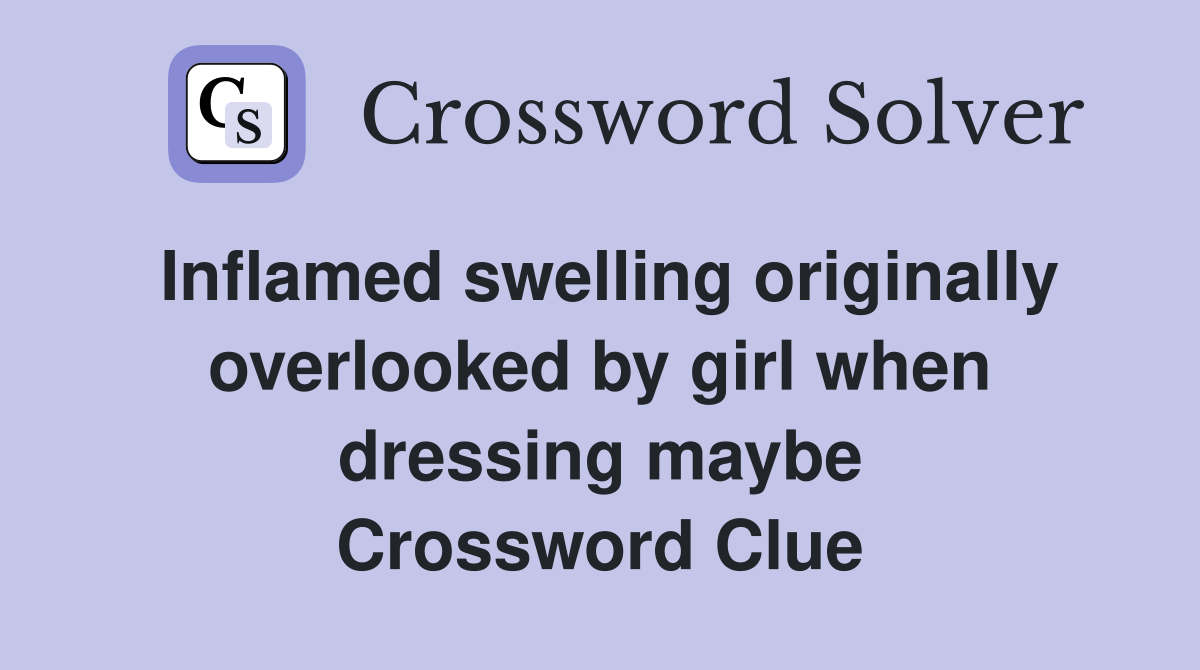Inflamed swelling originally overlooked by girl when dressing maybe Crossword Clue