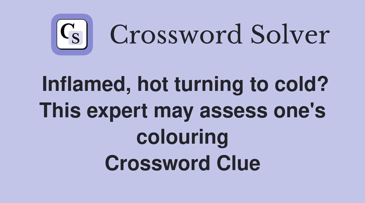 Inflamed, hot turning to cold? This expert may assess one's colouring Crossword Clue