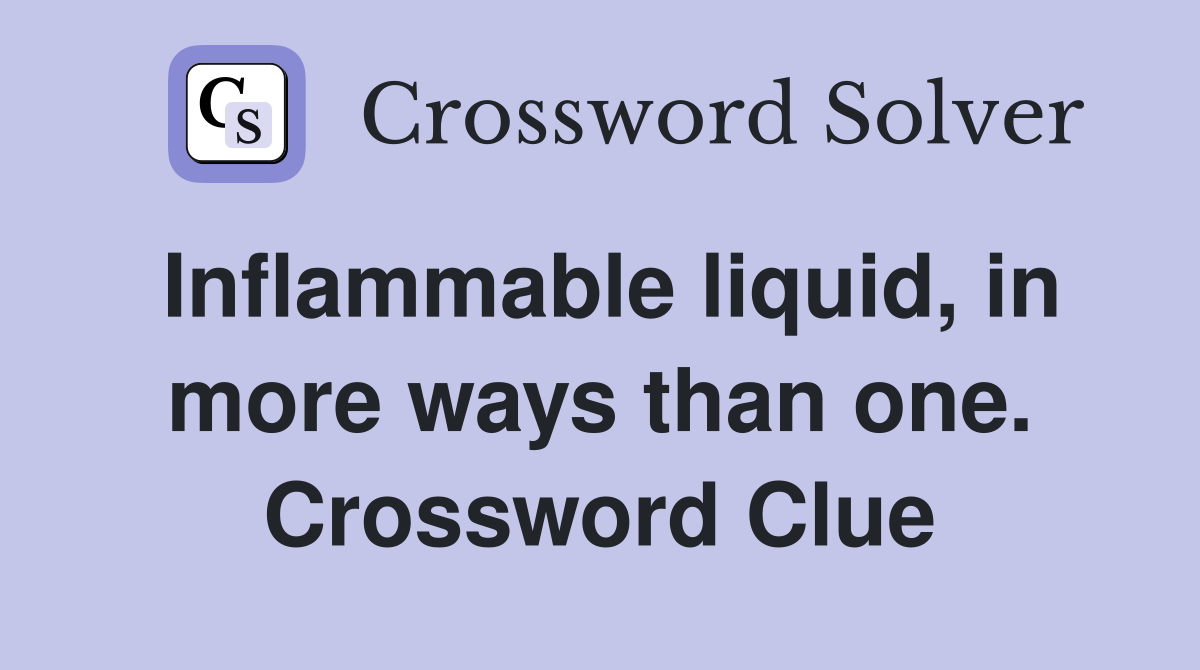 Inflammable liquid, in more ways than one. Crossword Clue