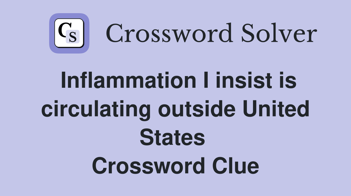 Inflammation I insist is circulating outside United States  Crossword Clue