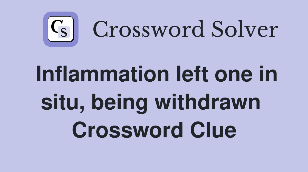 Inflammation left one in situ, being withdrawn  Crossword Clue