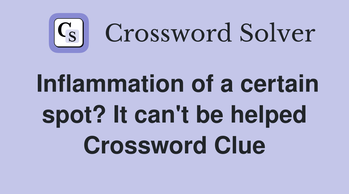 Inflammation of a certain spot? It can't be helped Crossword Clue
