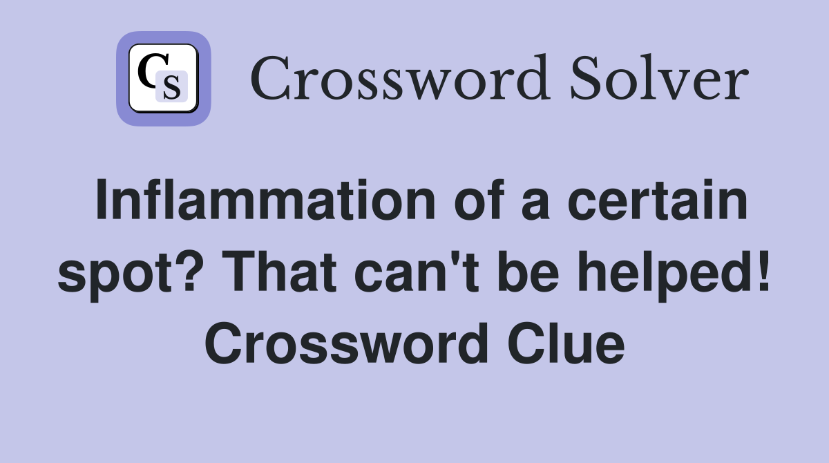 Inflammation of a certain spot? That can't be helped! Crossword Clue