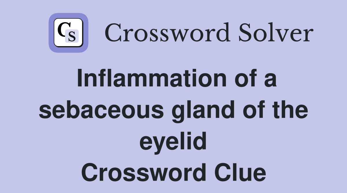 Inflammation of a sebaceous gland of the eyelid Crossword Clue