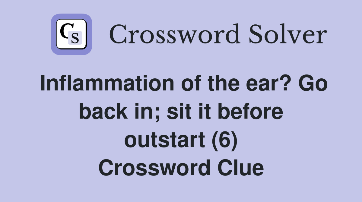 Inflammation of the ear? Go back in; sit it before outstart (6) Crossword Clue
