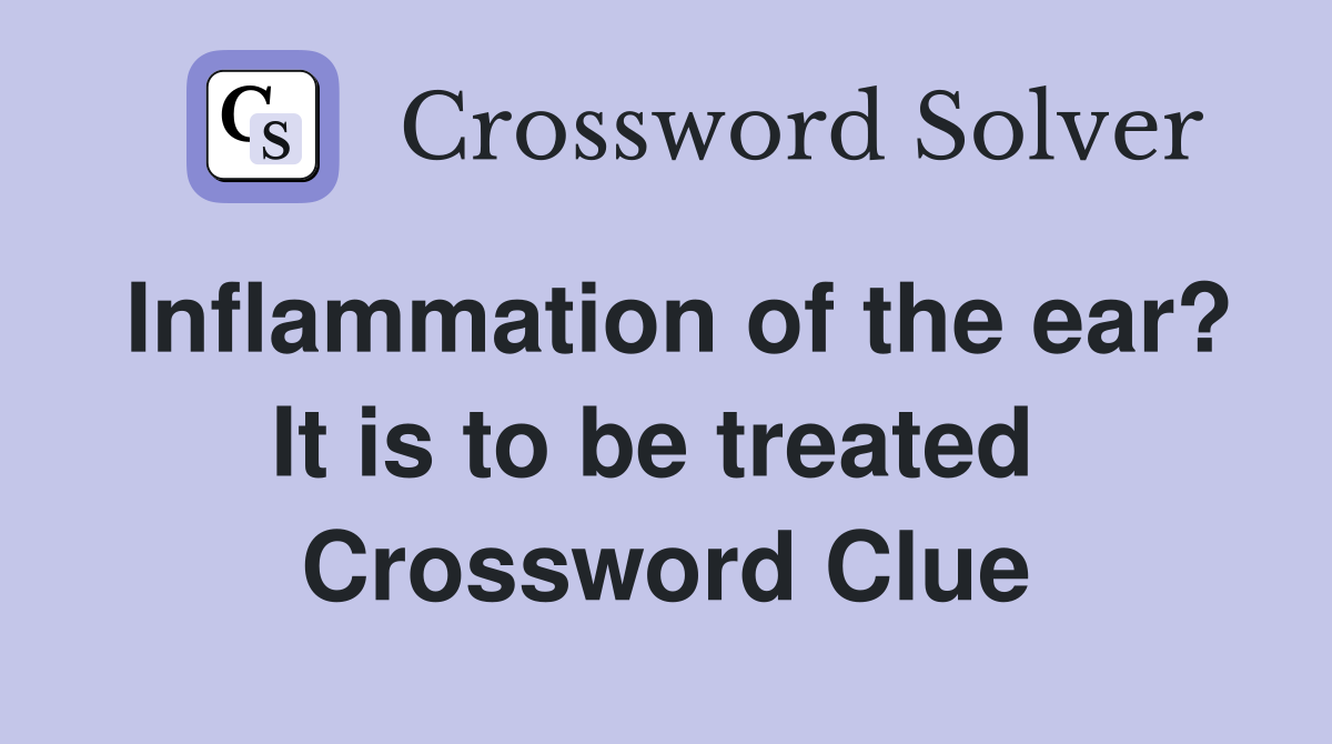 Inflammation of the ear? It is to be treated  Crossword Clue