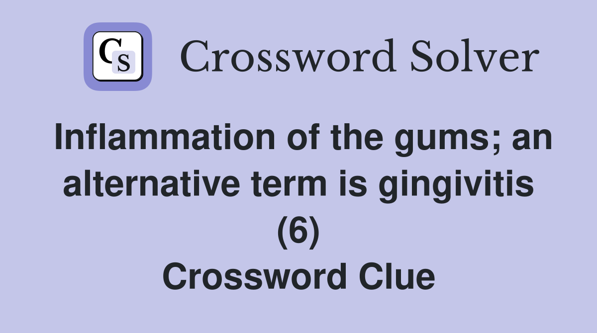 Inflammation of the gums; an alternative term is gingivitis (6) Crossword Clue