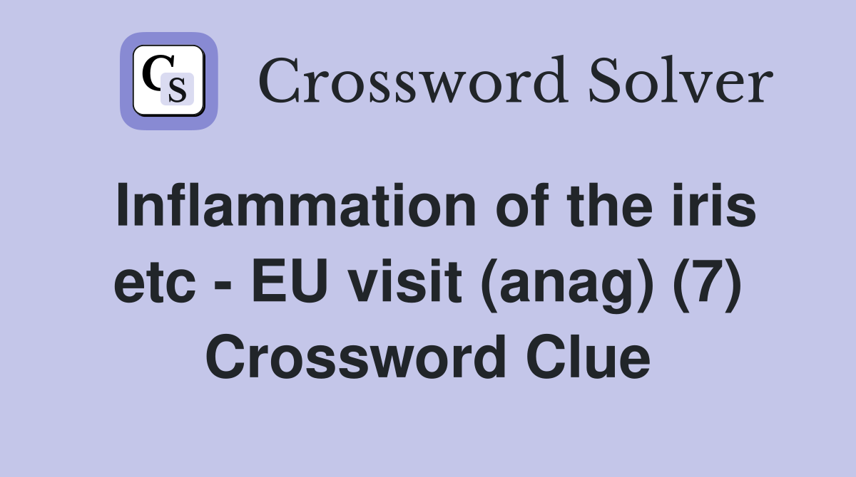 Inflammation of the iris etc - EU visit (anag) (7) Crossword Clue