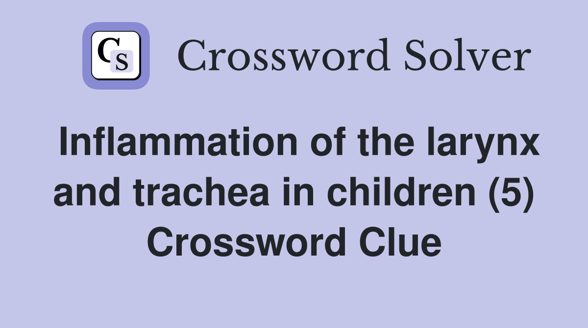 Inflammation of the larynx and trachea in children (5) Crossword Clue