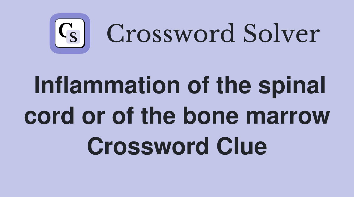 Inflammation of the spinal cord or of the bone marrow Crossword Clue