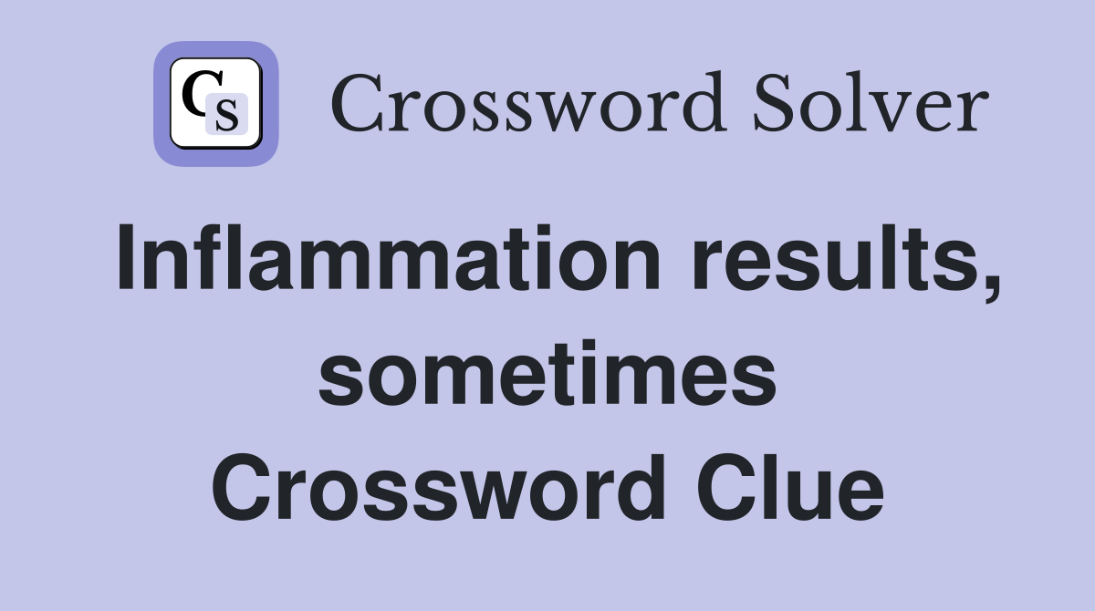Inflammation results, sometimes Crossword Clue