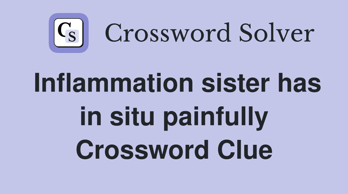 Inflammation sister has in situ painfully Crossword Clue