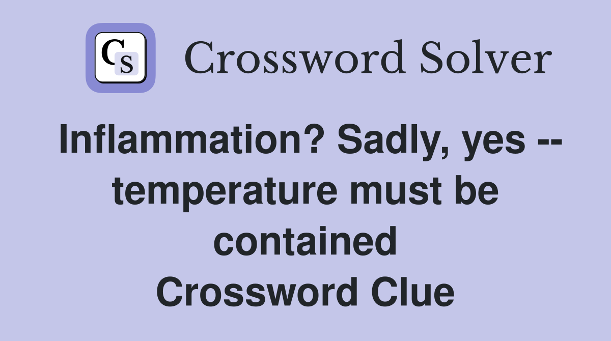 Inflammation? Sadly, yes -- temperature must be contained Crossword Clue