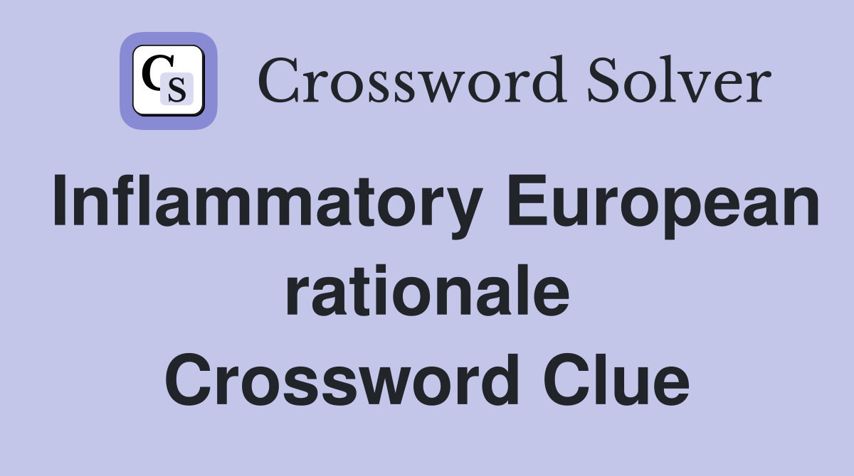 Inflammatory European rationale Crossword Clue