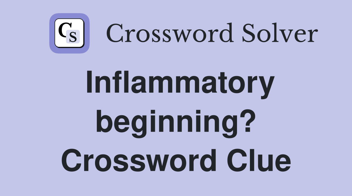 Inflammatory beginning? Crossword Clue