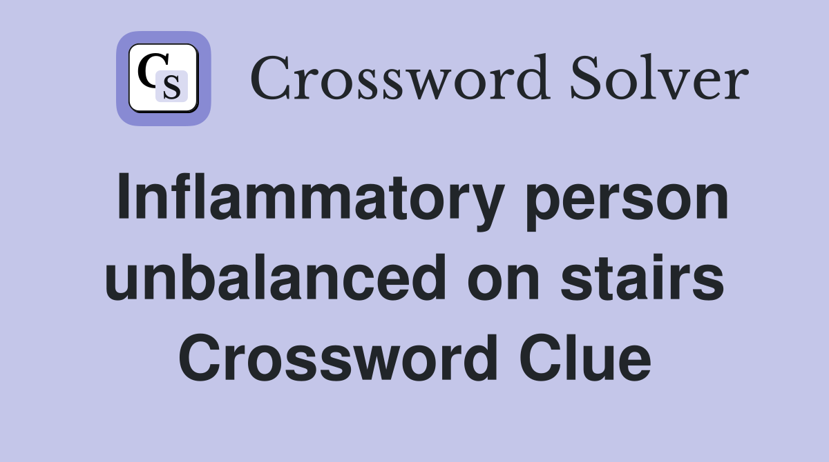 Inflammatory person unbalanced on stairs Crossword Clue